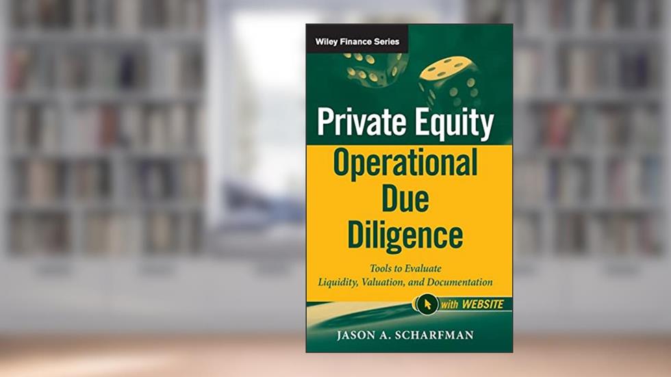 Private Equity Operational Due Diligence, + Website: Tools to Evaluate Liquidity, Valuation, and Documentation, written by Jason A. Scharfman