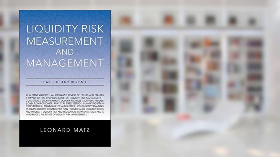 Liquidity Risk Measurement and Management: Base L III and Beyond, written by Leonard Matz