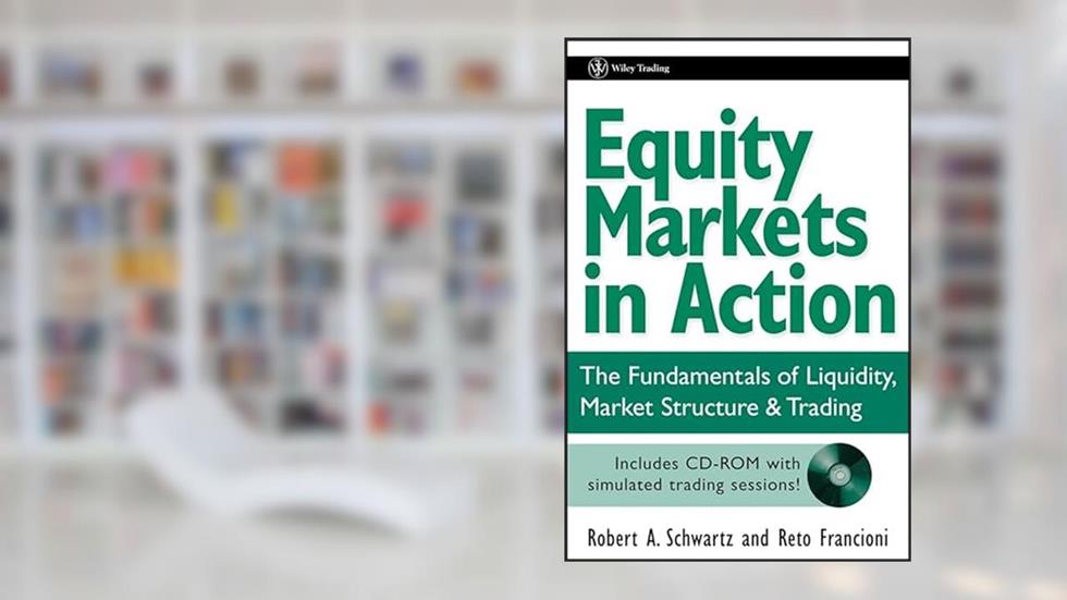 Equity Markets in Action: The Fundamentals of Liquidity, Market Structure & Trading + CD, written by Robert A. Schwartz; Reto Francioni