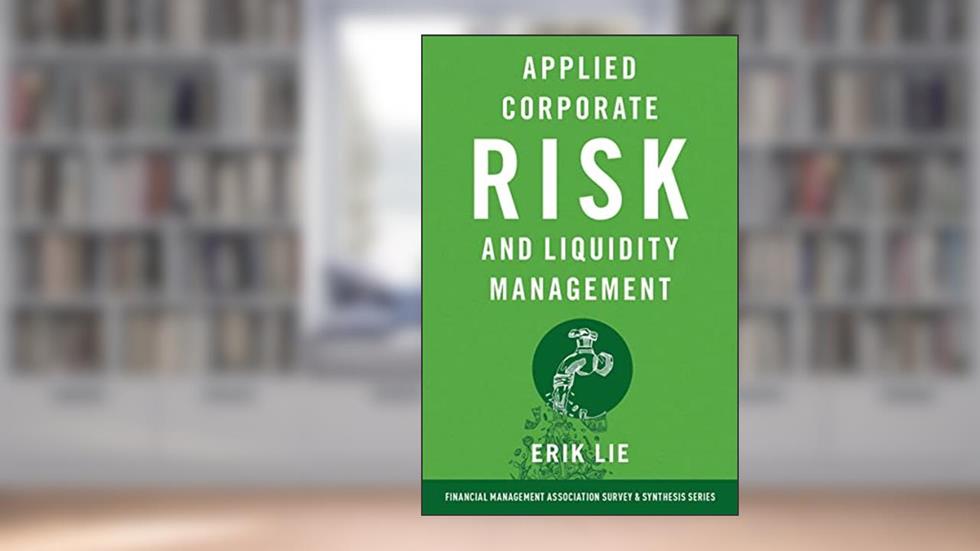 Applied Corporate Risk and Liquidity Management (FINANCIAL MGMT ASSOC SURVEY SYN SERIES), written by Erik Lie