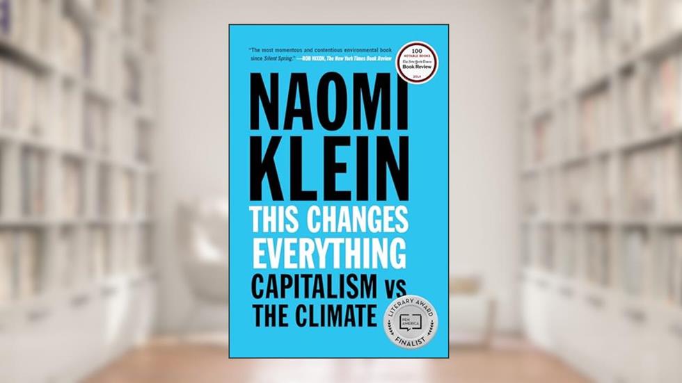 This Changes Everything: Capitalism vs. The Climate, written by Naomi Klein