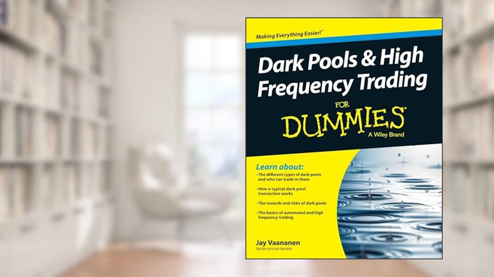 Dark Pools and High Frequency Trading For Dummies, written by Jay Vaananen