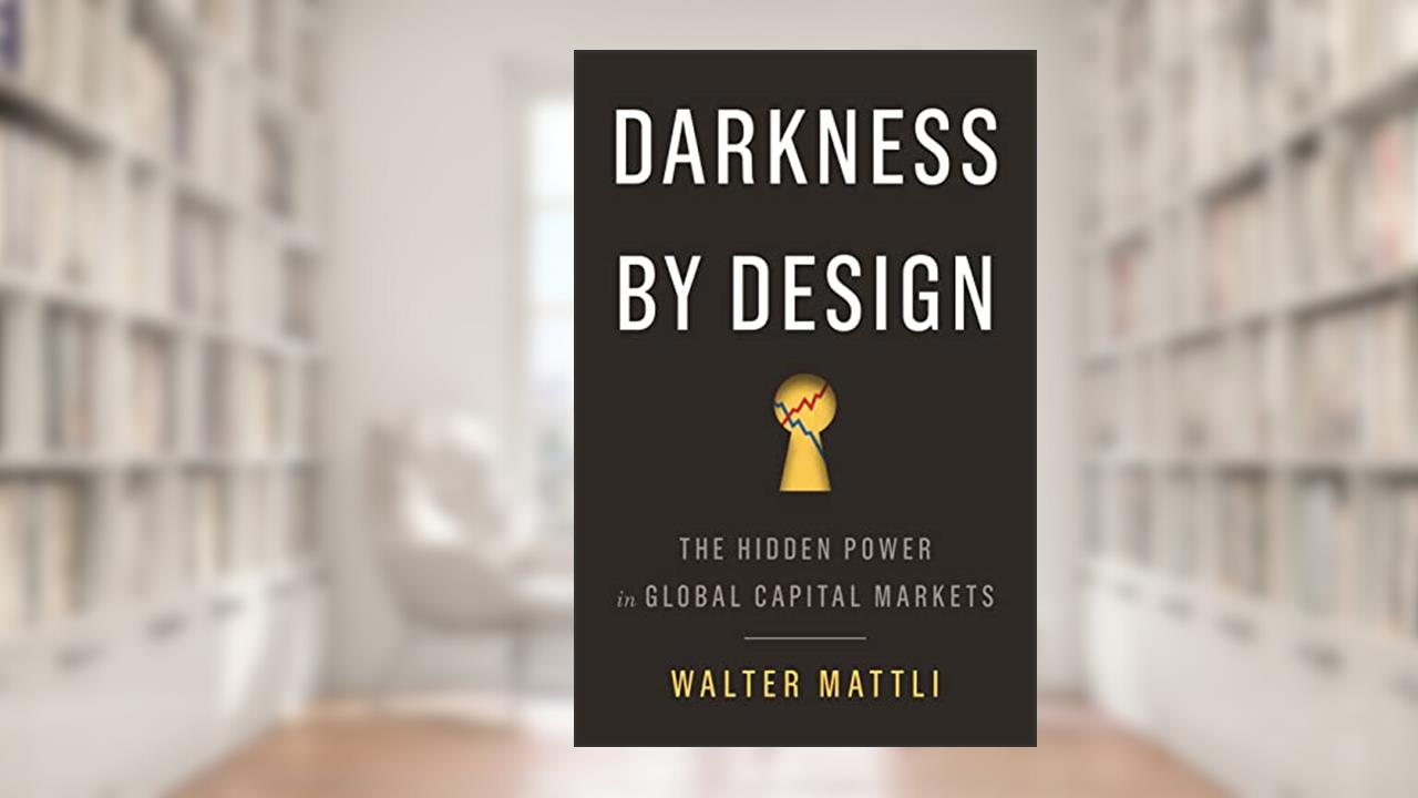 Darkness by Design: The Hidden Power in Global Capital Markets, written by Walter Mattli