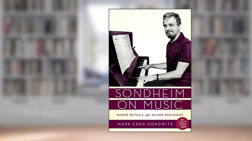 Sondheim on Music: Minor Details and Major Decisions, written by Mark Eden Horowitz