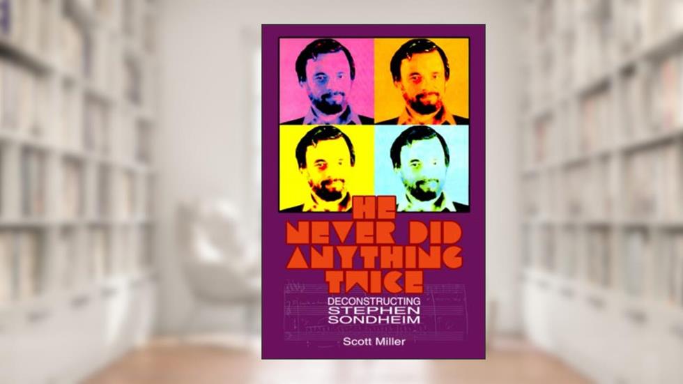 He Never Did Anything Twice: Deconstructing Stephen Sondheim, written by Scott Miller