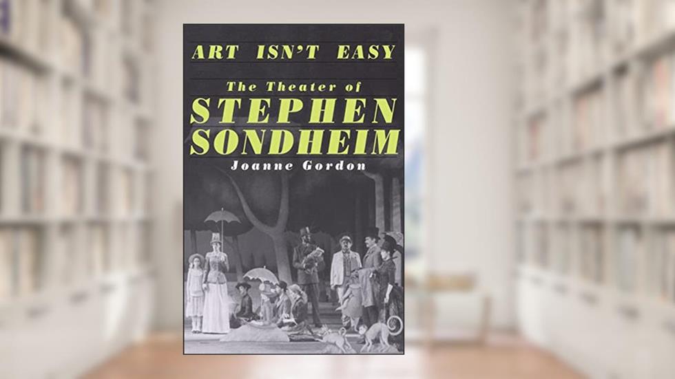 Art Isn't Easy: The Theater of Stephen Sondheim, written by Joanne Gordon