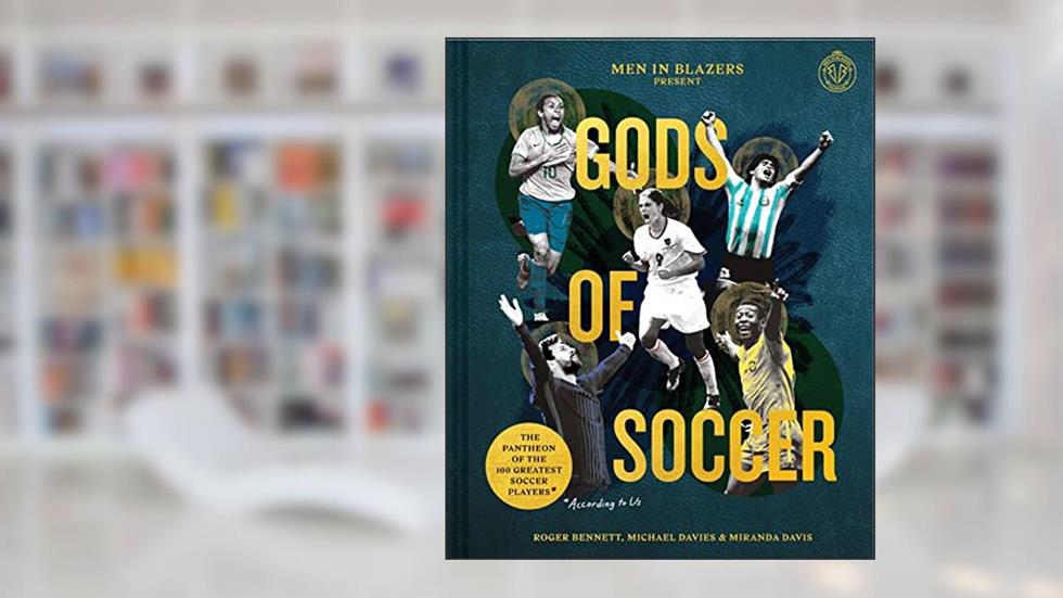 Men in Blazers Present Gods of Soccer: The Pantheon of the 100 Greatest Soccer Players (According to Us), written by Roger Bennett; Michael Davies; Miranda Davis