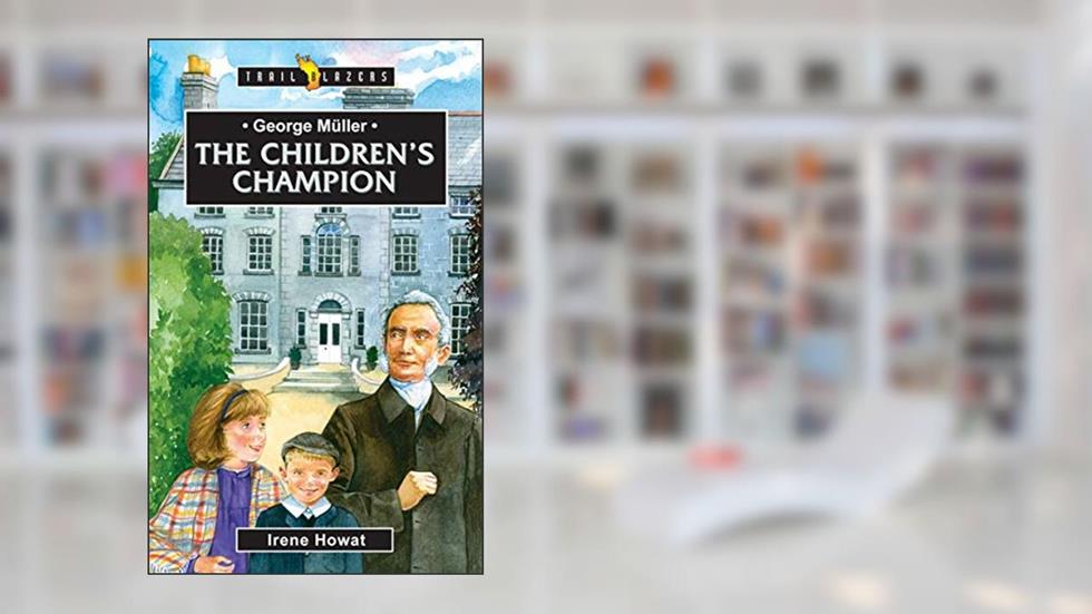 George Müller: The Children's Champion (Trail Blazers), written by Irene Howat  Irene Howat