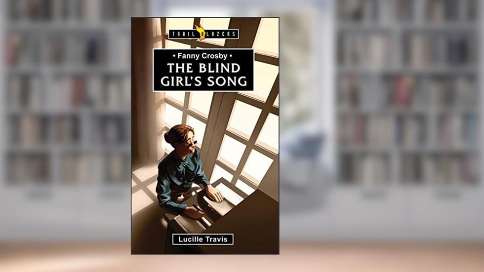 Fanny Crosby: The Blind Girl's Song (Trail Blazers), written by Lucille Travis
