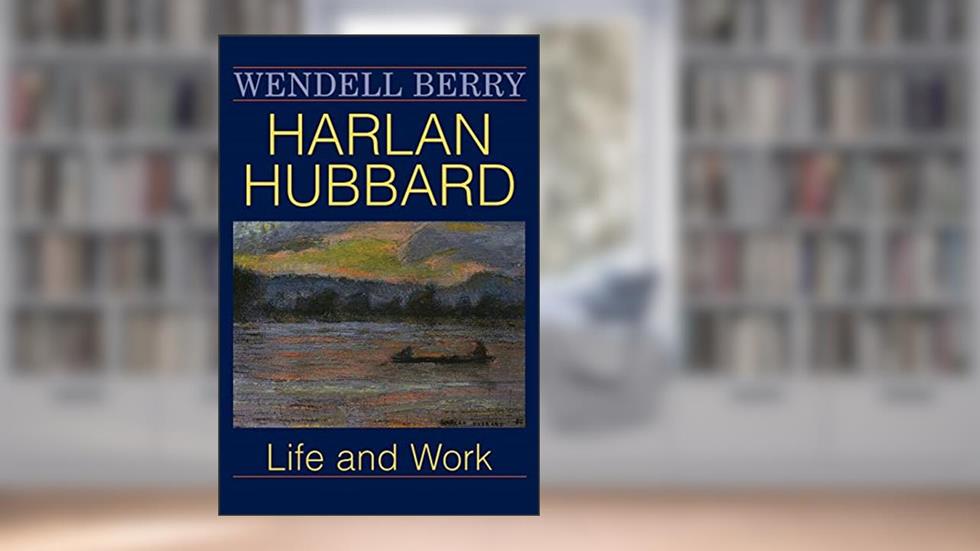 Harlan Hubbard: Life and Work (Blazer Lectures), written by Wendell Berry