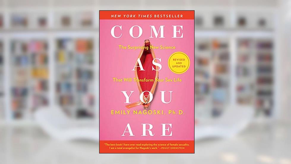 Come As You Are: Revised and Updated: The Surprising New Science That Will Transform Your Sex Life, written by Emily Nagoski Ph.D.