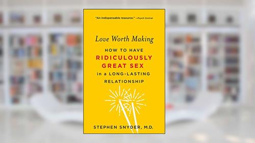 Cover from Love Worth Making: How to Have Ridiculously Great Sex in a Long-Lasting Relationship, written by Stephen Snyder M.D.