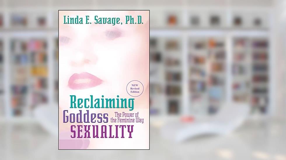 Reclaiming Goddess Sexuality: The Power of the Feminine Way, Revised Edition, written by Linda E. Savage