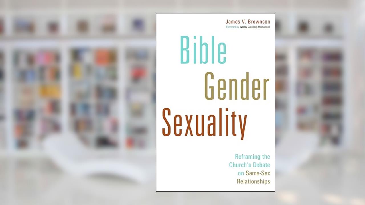 Bible, Gender, Sexuality: Reframing the Church's Debate on Same-Sex Relationships, written by James V. Brownson