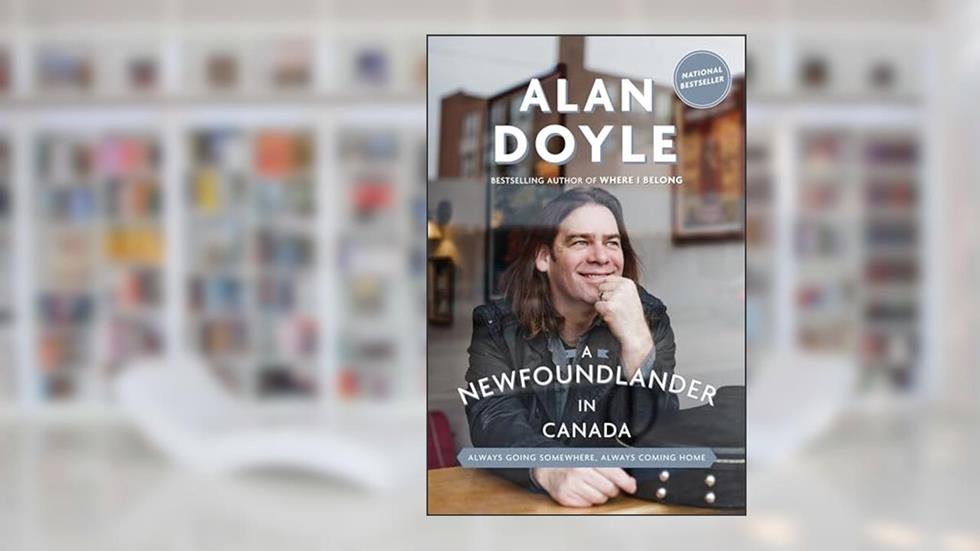 A Newfoundlander in Canada: Always Going Somewhere, Always Coming Home, written by Alan Doyle