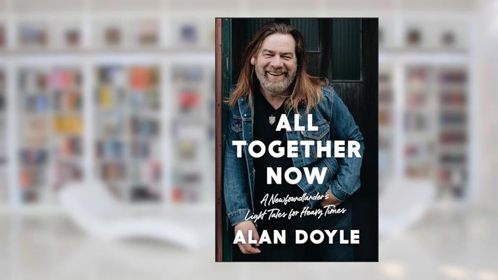 All Together Now: A Newfoundlander's Light Tales for Heavy Times, written by Alan Doyle