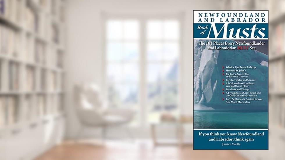 Newfoundland and Labrador Book of Musts: The 101 Places Every Newfoundlander and Labradorian Must See, written by Janice Wells