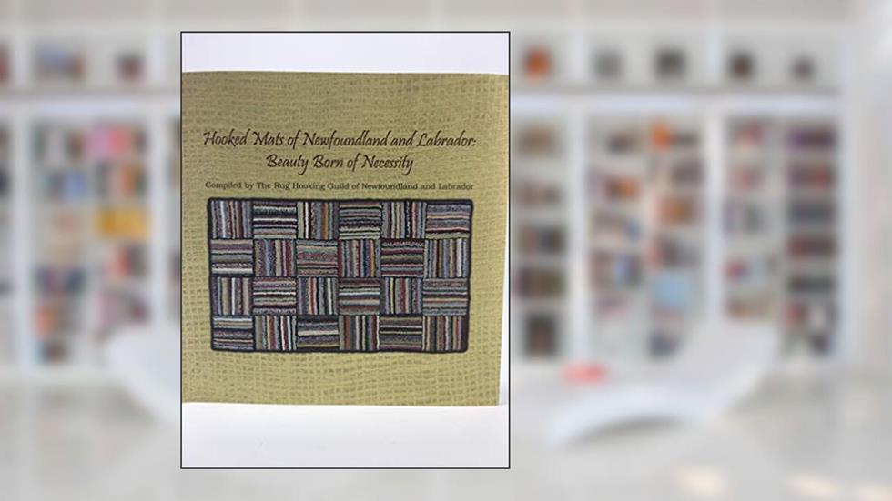 Hooked Mats In Newfoundland And Labrador: Beauty Born Of Necessity, written by Rug Hooking Guild of Newfoundland and Labrador