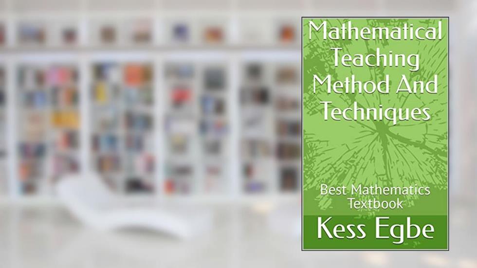 Mathematical Teaching Method And Techniques: Best Mathematics Textbook, written by Kess Egbe; Esmaje Egbe