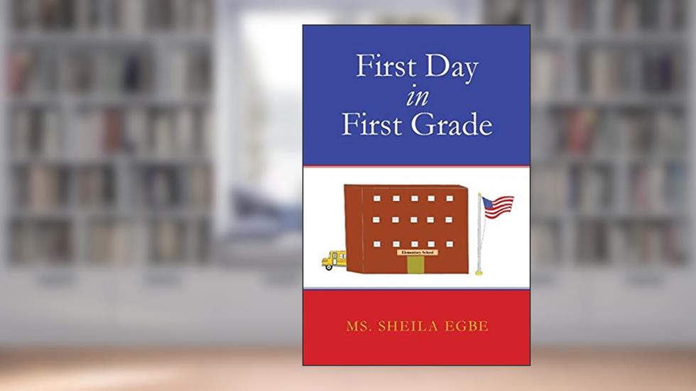 First Day in First Grade, written by Ms. Sheila Egbe