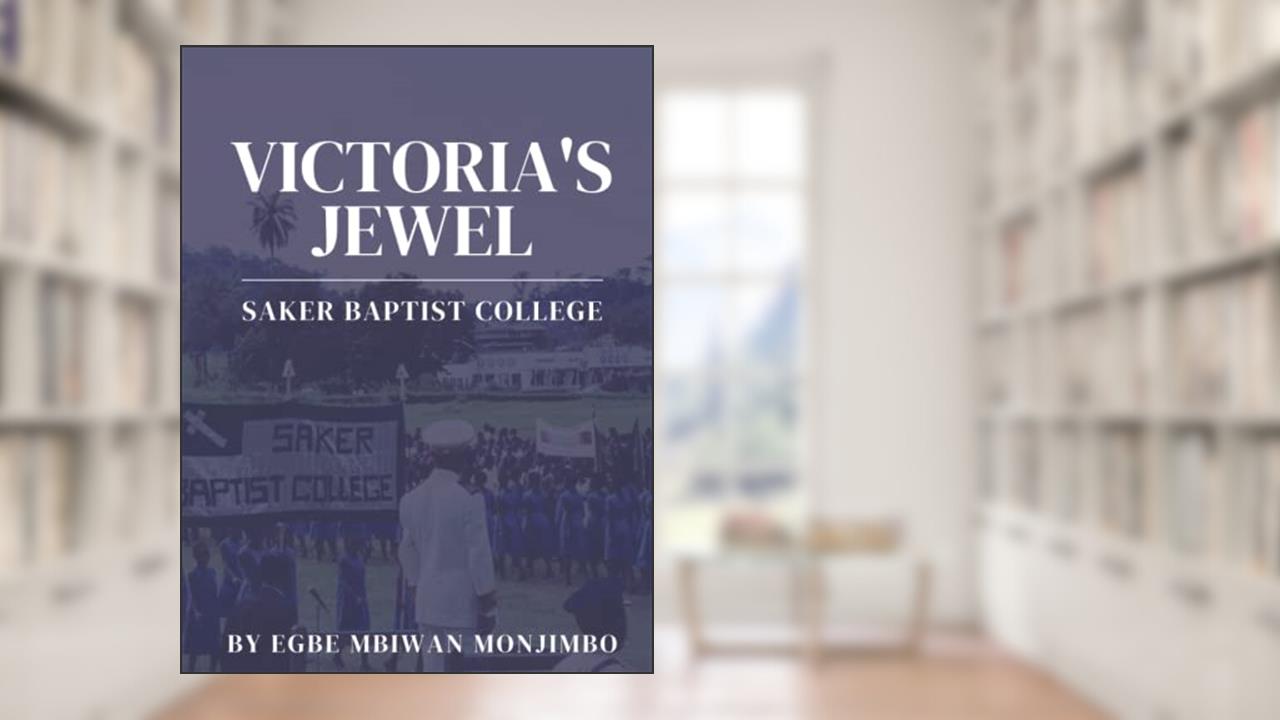 Victoria's Jewel: Saker Baptist College, written by Egbe Mbiwan Monjimbo