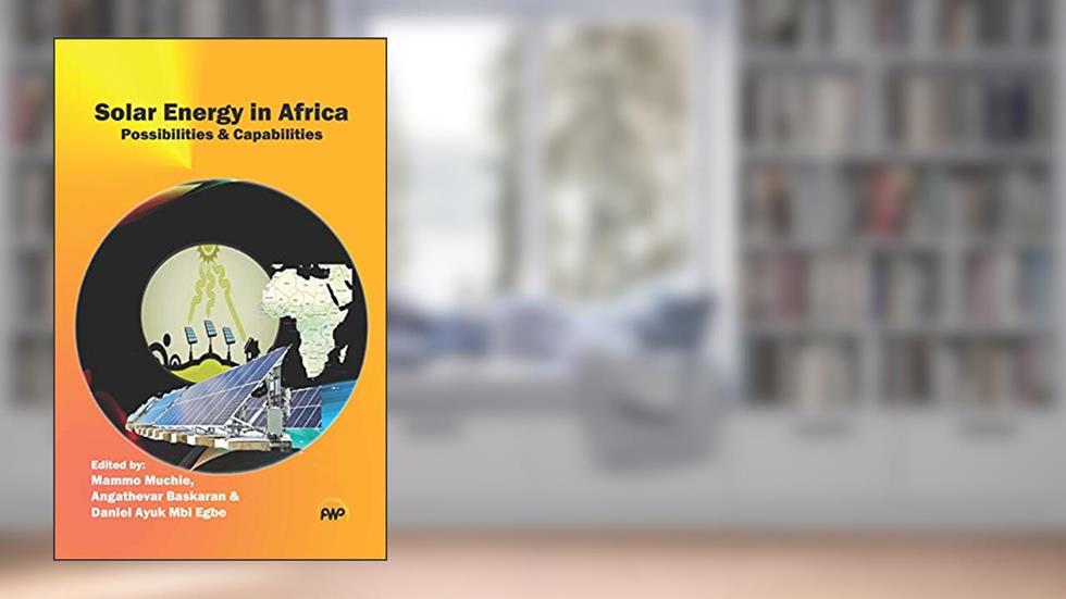 Solar Energy in Africa: Possibilities & Capabilities, written by Mammo Muchie; Angathevar Baskaran; Daniel Ayuk Mbi Egbe