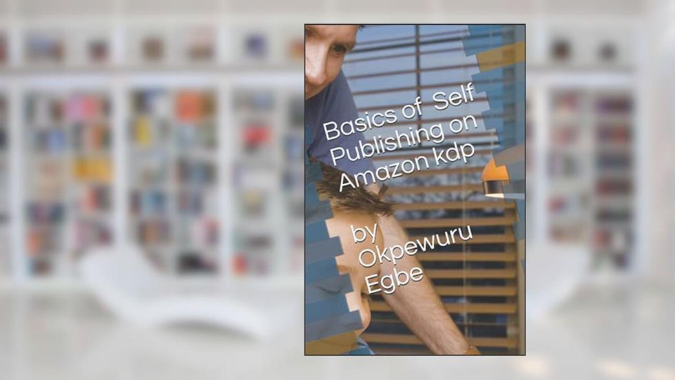 Basics of Self publishing On Kindle Direct Publishing, written by Mr Okpewuru Enyi Egbe; Mrs Sonia Okpewuru Egbe