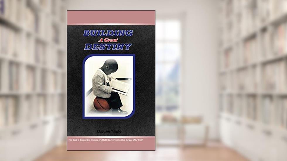 Building a Great Destiny, written by Chibuzor Egbe