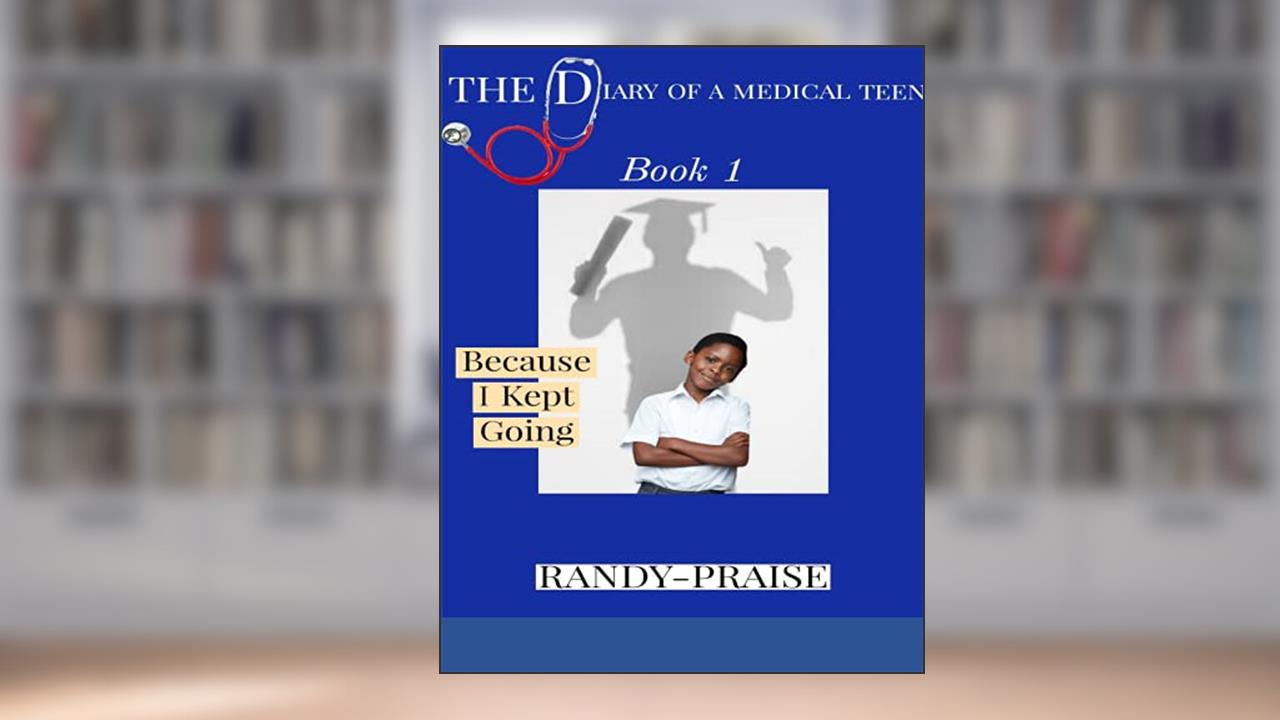 The Diary Of A Medical Teen: Because I Kept Going1, written by Randy-Praise Bateki Ndifor