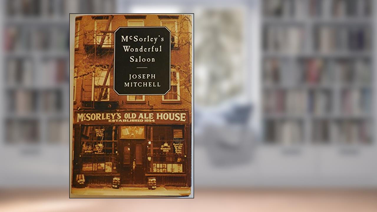 McSorley's Wonderful Saloon, written by Joseph Mitchell