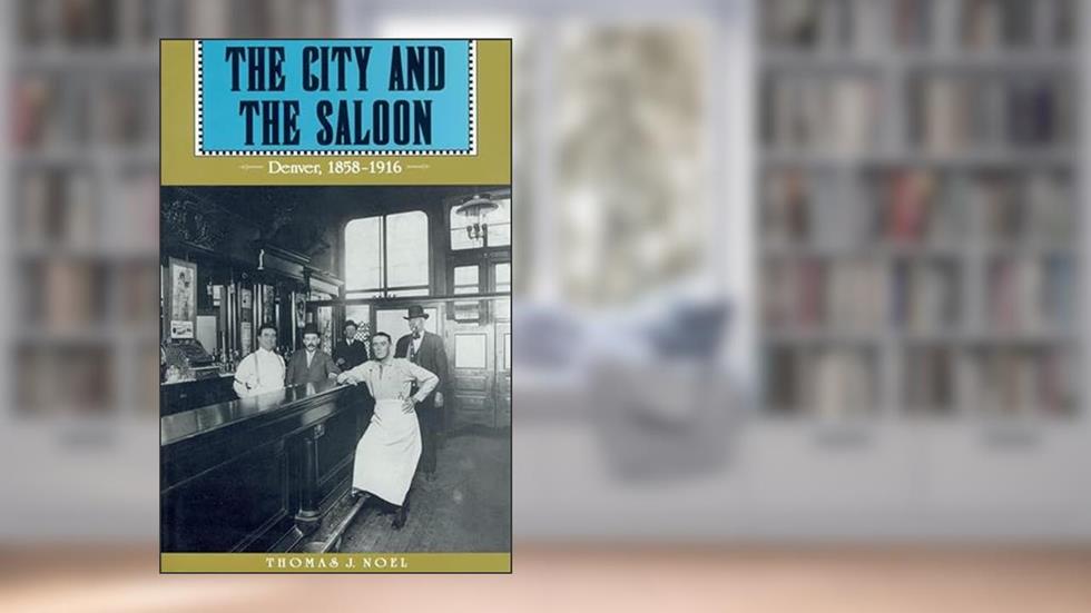 The City and the Saloon: Denver, 1858-1916, written by Thomas J. Noel