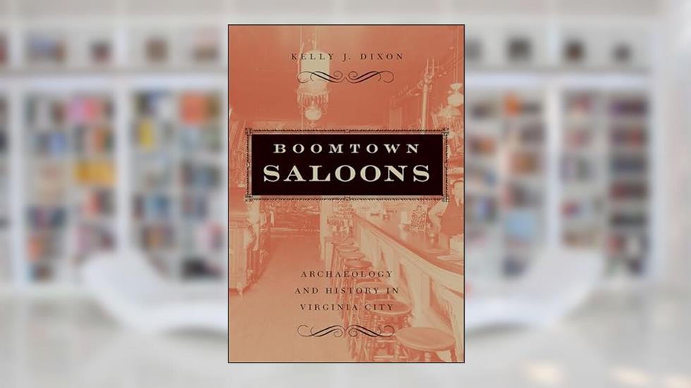 Boomtown Saloons: Archaeology And History In Virginia City (Shepperson Series in Nevada History), written by Kelly J. Dixon