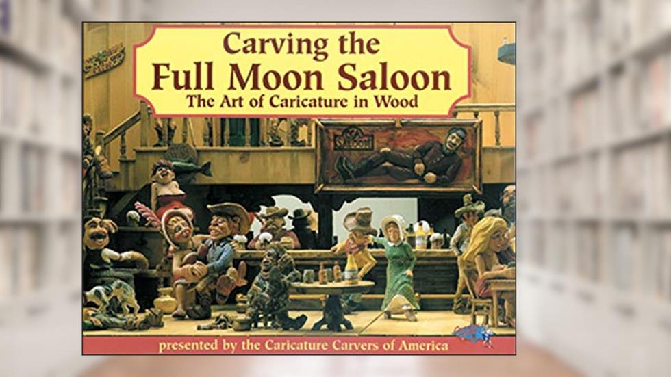 Carving the Full Moon Saloon - Limited Edition Hard Cover: The Art of Caricature in Wood, written by Caricature Carvers of America