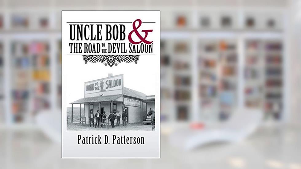 UNCLE BOB & The Road to the Devil Saloon, written by Patrick  D. Patterson