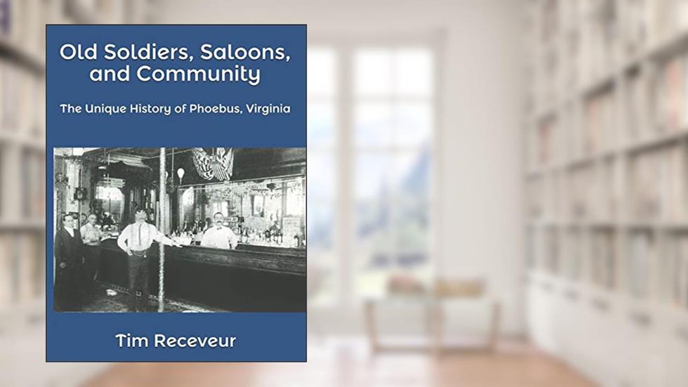 Old Soldiers, Saloons, and Community: The Unique History of Phoebus, Virginia, written by Tim Receveur