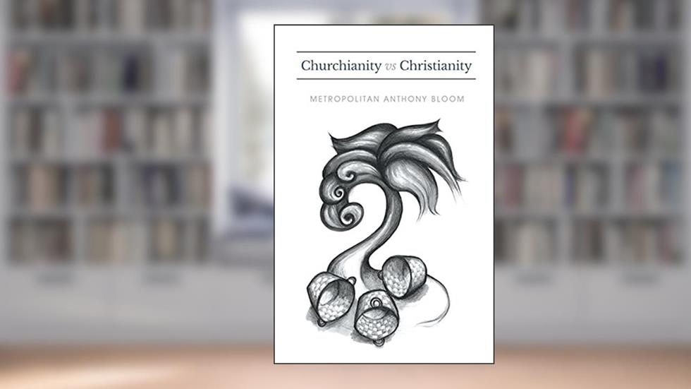 Churchianity Vs Christianity, written by Anthony Bloom