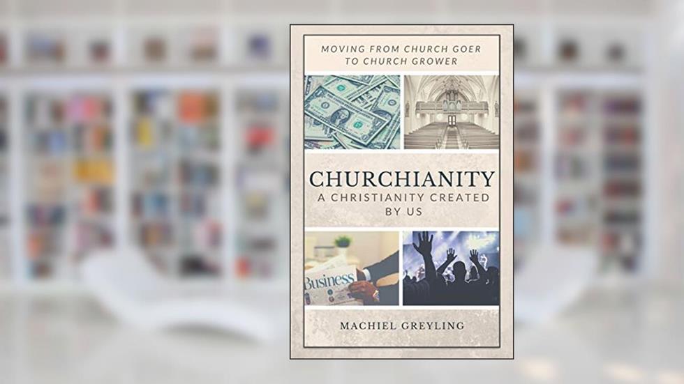 Churchianity: A Christianity Created by Us, written by Machiel Greyling