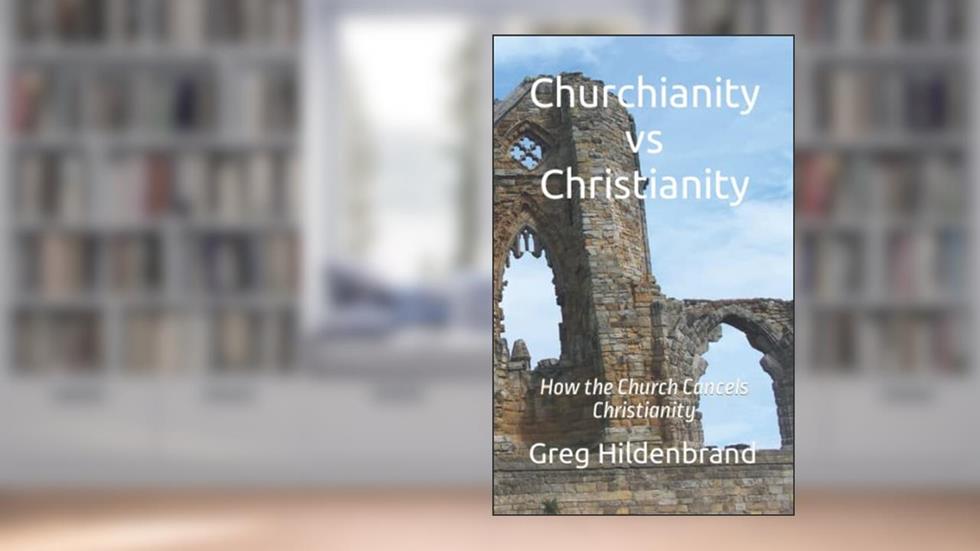 Churchianity vs Christianity: How the Church Cancels Christianity, written by Greg Hildenbrand