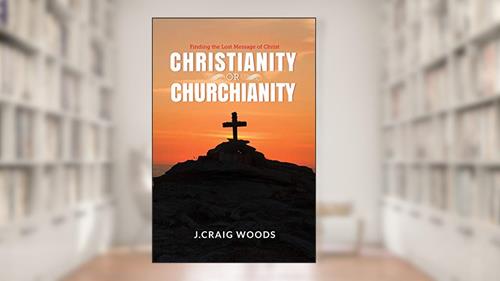 Cover from Christianity or Churchianity: Finding the Lost Message of Christ, written by Johnnie Craig Woods