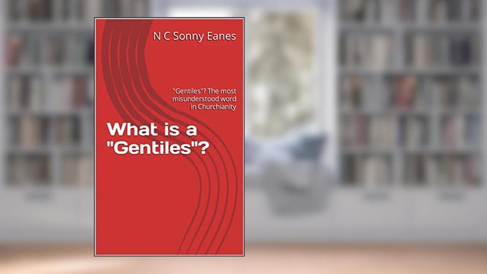 What is a "Gentiles"?: "Gentiles"? The most misunderstood word in Churchianity, written by N C Sonny Eanes