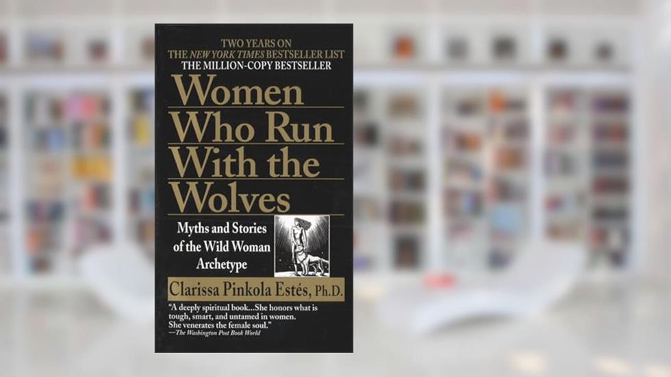 Women Who Run with the Wolves: Myths and Stories of the Wild Woman Archetype, written by Clarissa Pinkola Estés
