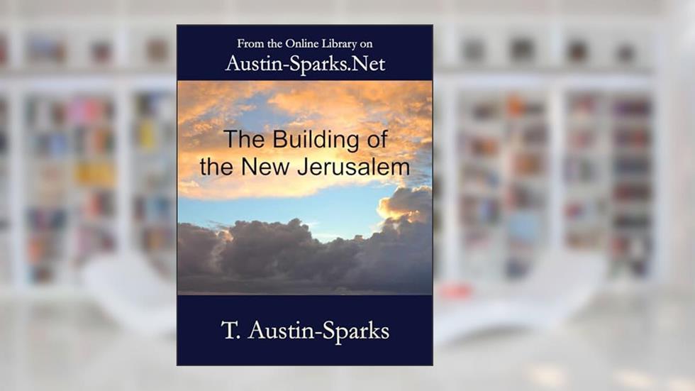 The Building of the New Jerusalem, written by Theodore Austin-Sparks; T. Austin-Sparks