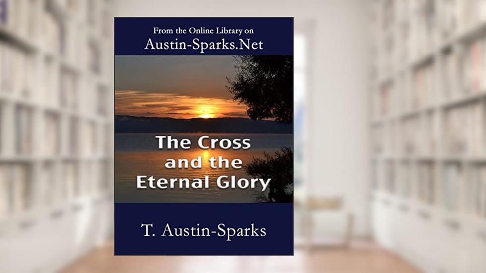 The Cross and the Eternal Glory, written by Theodore Austin-Sparks