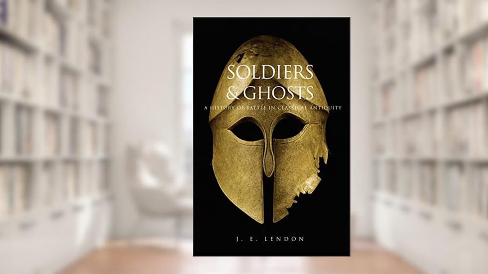 Soldiers and Ghosts: A History of Battle in Classical Antiquity, written by J. E. Lendon