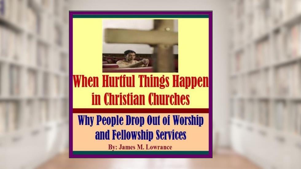 When Hurtful Things Happen in Christian Churches, written by James Lowrance