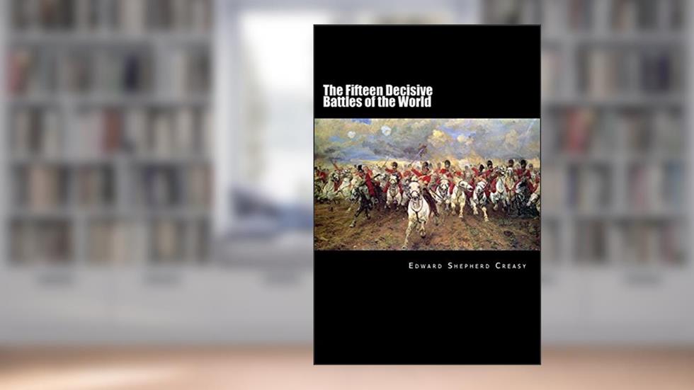 The Fifteen Decisive Battles of the World: From Marathon to Waterloo, written by Edward Shepherd Creasy