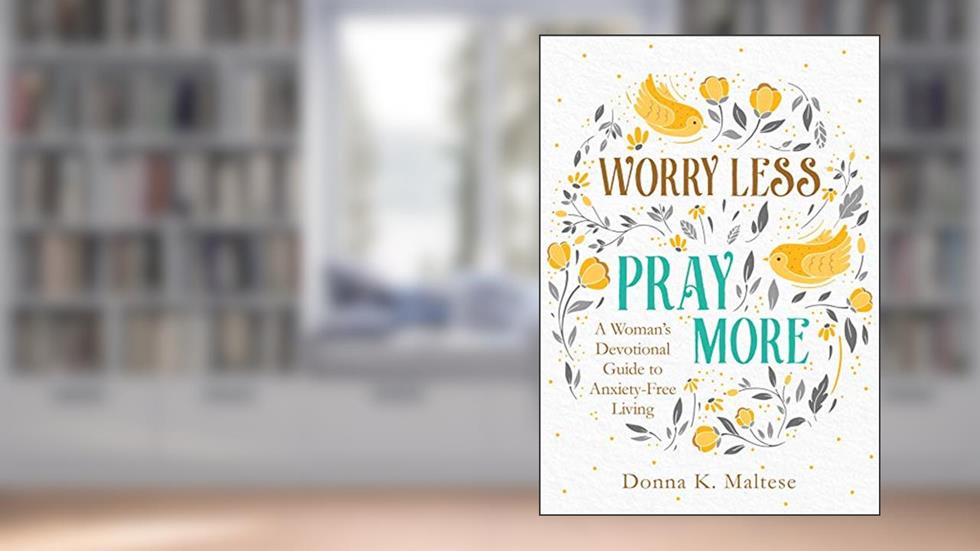 Worry Less, Pray More: A Woman's Devotional Guide to Anxiety-Free Living, written by Donna K. Maltese