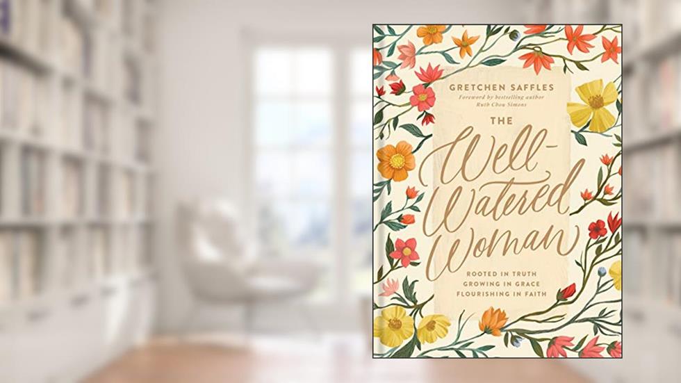 The Well-Watered Woman: Rooted in Truth, Growing in Grace, Flourishing in Faith, written by Gretchen Saffles