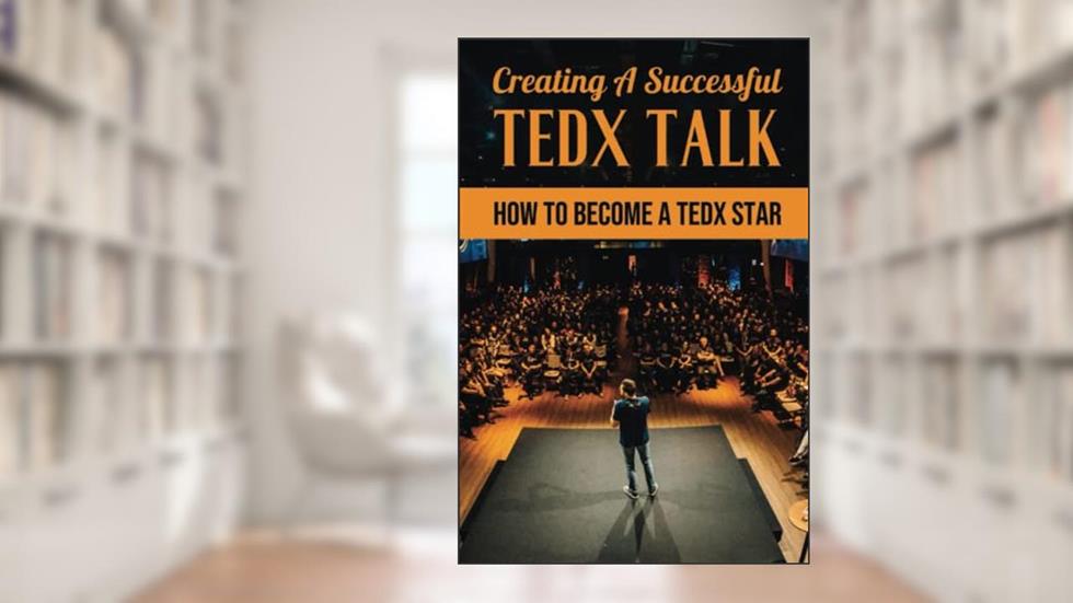 Creating A Successful TEDx Talk: How To Become A TEDx Star, written by Hattie Pavoni