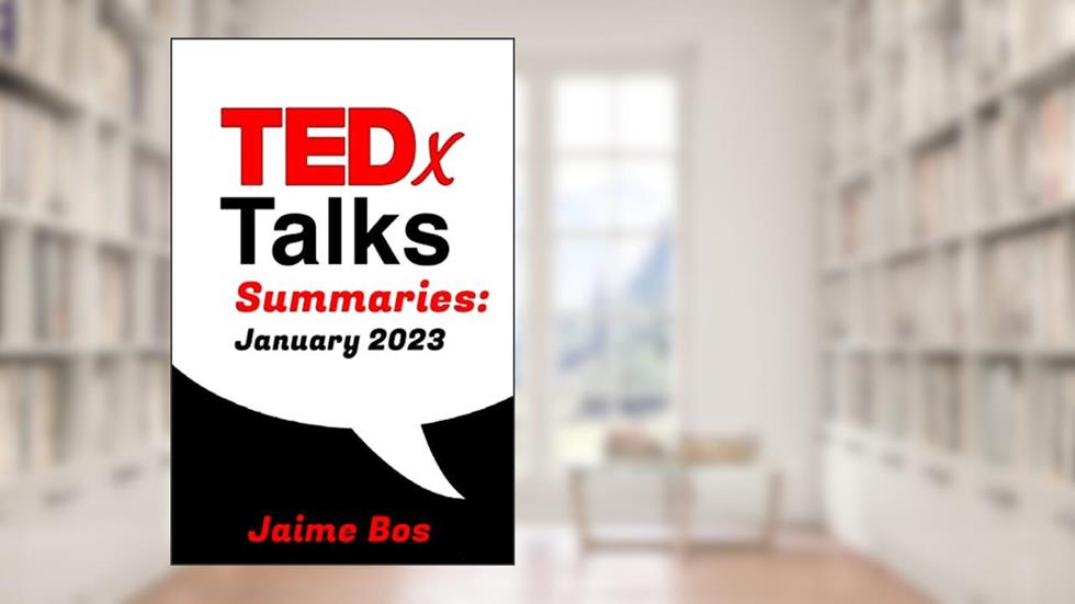 TEDx Talk Summaries for January 2023: The 21 Most Popular TEDx Talks Summarised in Under 500 Words (TED Talks 2023), written by Jaime Bos